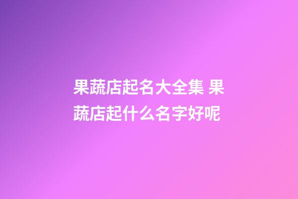 果蔬店起名大全集 果蔬店起什么名字好呢-第1張-店鋪起名-玄機派